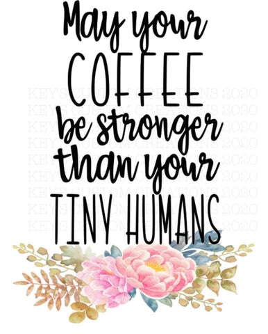 May Your Coffee Be A Stronger Than Your Tiny Humans