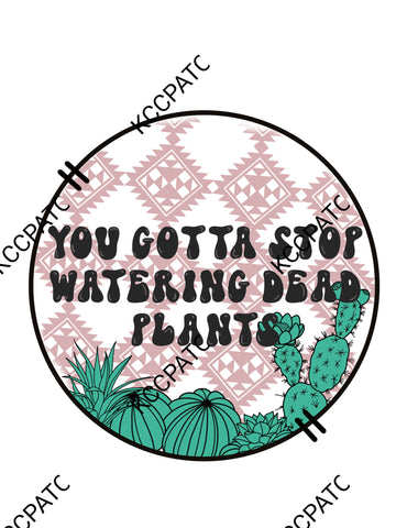 You Gotta Stop Watering Dead Plants