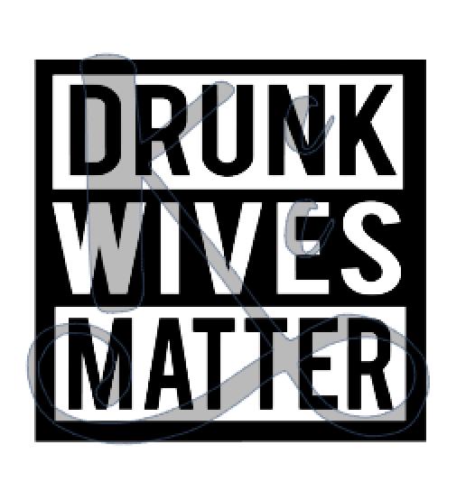 Drunk Wives Matter