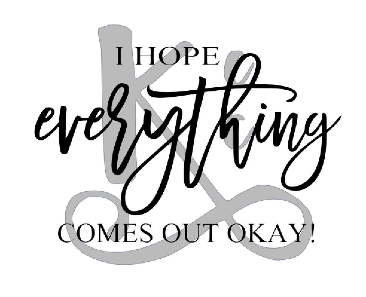 I Hope Everything Comes Out Okay