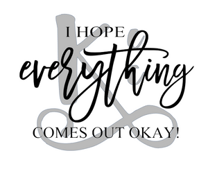 I Hope Everything Comes Out Okay