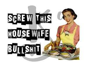 Screw This Housewife Bullshit