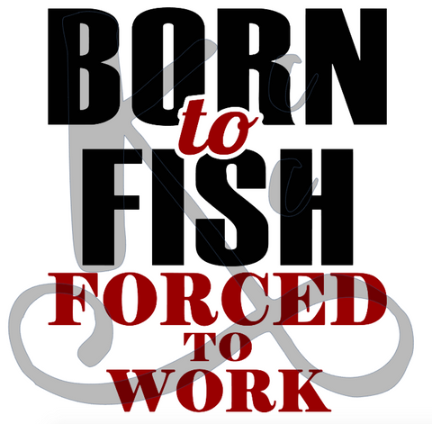 Born To Fish Forced To Work