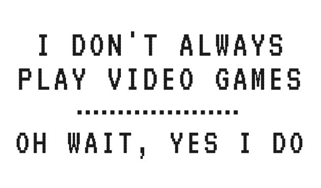 I Don't Always Play Video Games