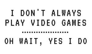 I Don't Always Play Video Games