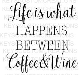Life Is What Happens Between Coffee And Wine