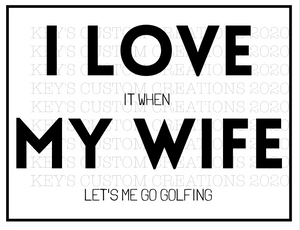 I Love It When My Wife Let's Me Go Golfing
