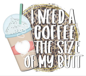 I Need A Coffee The Size Of My Butt